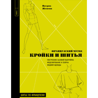 Французский метод кройки и шитья. Построение базовой выкройки, моделирование и сборка модной одежды Французский метод кройки и шитья. Построение базовой выкройки, моделирование и сборка модной одежды