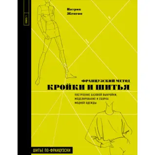 Французский метод кройки и шитья. Построение базовой выкройки, моделирование и сборка модной одежды