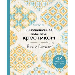Инновационная вышивка крестиком. В ритме Барджелло. 44 японских орнамента. Каэ Сугита Инновационная вышивка крестиком. В ритме Барджелло. 44 японских орнамента. Каэ Сугита