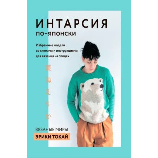Интарсия по-японски. Вязаные миры Эрики Токай. Избранные модели со схемами и инструкциями Интарсия по-японски. Вязаные миры Эрики Токай. Избранные модели со схемами и инструкциями
