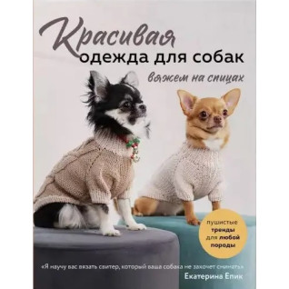 Красивий одяг для собак. В'яжемо на спицях. Епік Катерина Красивий одяг для собак. В'яжемо на спицях. Епік Катерина