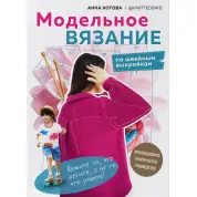 Модельное вязание по швейным выкройкам. Инновационное практическое руководство. Котова Анна