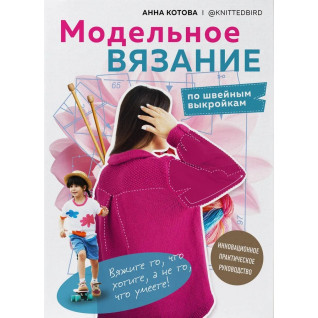 Модельное вязание по швейным выкройкам. Инновационное практическое руководство. Котова Анна Модельное вязание по швейным выкройкам. Инновационное практическое руководство. Котова Анна