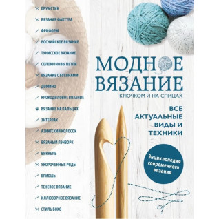 Модное вязание крючком и на спицах. Все актуальные виды и техники. Энциклопедия современного вязания Модное вязание крючком и на спицах. Все актуальные виды и техники. Энциклопедия современного вязания