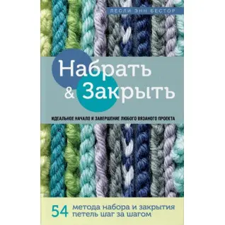 Набрать и Закрыть. 54 метода набора и закрытия петель шаг за шагом. Идеальная техника для для любого вязаного проекта