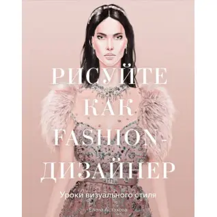 Рисуйте как fashion-дизайнер.Уроки визуального стиля. Елена Астахова