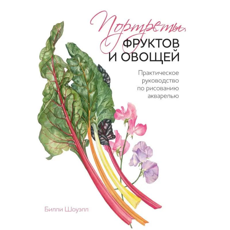 Портрети фруктів і овочів. Практичний посібник з малювання аквареллю. Шоуелл Біллі