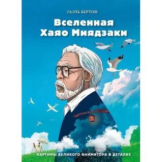 Вселенная Хаяо Миядзаки. Картины великого аниматора в деталях. Гаэль Бертон