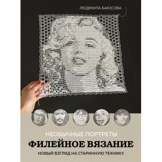Необычные портреты. Филейное вязание. Новый взгляд на старинную технику. Баюсова Людмила Необычные портреты. Филейное вязание. Новый взгляд на старинную технику. Баюсова Людмила