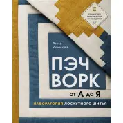 Печворк від А до Я. Лабораторія клаптикового шиття. Покрокове практичне керівництво. Климова Анна