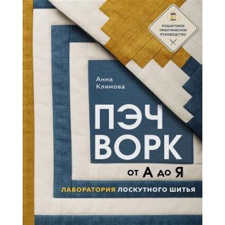 Печворк від А до Я. Лабораторія клаптикового шиття. Покрокове практичне керівництво. Климова Анна Печворк від А до Я. Лабораторія клаптикового шиття. Покрокове практичне керівництво. Климова Анна