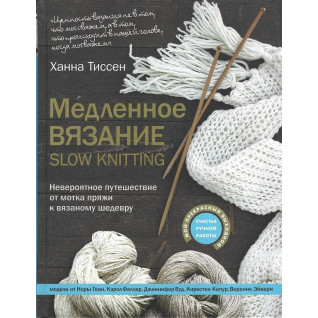 Медленное вязание - SLOW KNITTING. Невероятное путешествие от мотка пряжи к вязаному шедевру. Тиссен Ханна Медленное вязание - SLOW KNITTING. Невероятное путешествие от мотка пряжи к вязаному шедевру. Тиссен Ханна