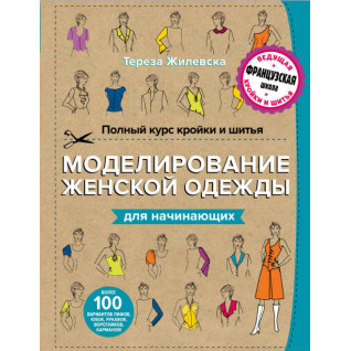 Полный курс кройки и шитья. Моделирование женской одежды для начинающих. Жилевска Тереза Полный курс кройки и шитья. Моделирование женской одежды для начинающих. Жилевска Тереза