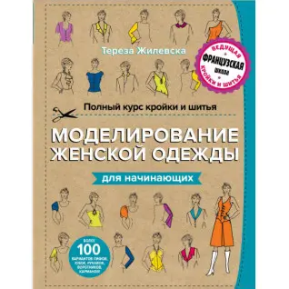 Полный курс кройки и шитья. Моделирование женской одежды для начинающих. Жилевска Тереза