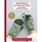 Варежки и перчатки. Японские техники и узоры. 28 уникальных проектов для вязания на спицах. Эндо Саэко Кобо Казе, Уэки Томоко