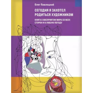 Сьогодні я захотів народитись художником. Книга про сприйняття світу з усіх боків та у будь-яку погоду. Олег Павлоцький Сьогодні я захотів народитись художником. Книга про сприйняття світу з усіх боків та у будь-яку погоду. Олег Павлоцький