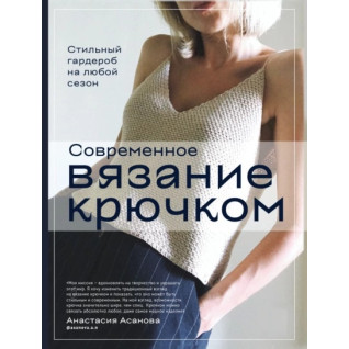 Сучасне в'язання гачком. Стильний гардероб на будь-який сезон. Анастасія Асанова Сучасне в'язання гачком. Стильний гардероб на будь-який сезон. Анастасія Асанова