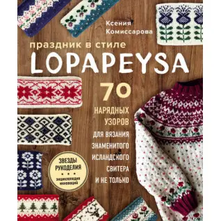 Праздник в стиле lopapeysa. 70 нарядных узоров для вязания знаменитого исландского свитера и не только.  Комиссарова Ксения Евгеньевна
