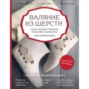 Валяние из шерсти. Самое полное и понятное пошаговое руководство для начинающих. Храпова М., Барц Д., Маслова Н.