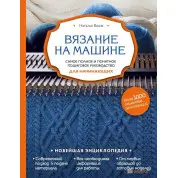 Вязание на машине. Самое полное и понятное пошаговое руководство для начинающих. Наталья Васив