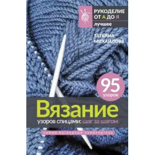 В'язання візерунків спицями: крок за кроком. Найбільш наочний самовчитель. Михайлова Тетяна