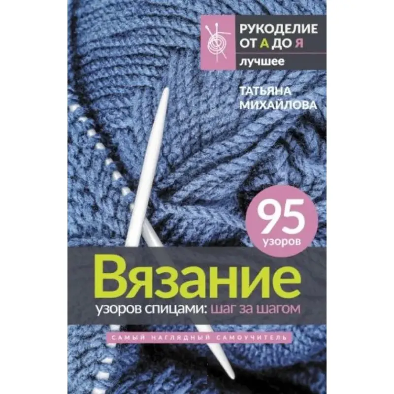 В'язання візерунків спицями: крок за кроком. Найбільш наочний самовчитель. Михайлова Тетяна