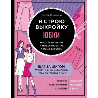 Я строю выкройку. Юбки. Конструирование и моделирование любых фасонов. Тереза Жилевска Я строю выкройку. Юбки. Конструирование и моделирование любых фасонов. Тереза Жилевска