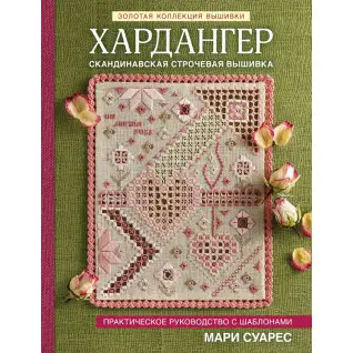 Золотая коллекция вышивки. Хардангер. Скандинавская строчевая вышивка. Практическое руководство с шаблонами. Суарес Мари