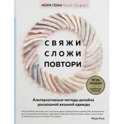 Свяжи, сложи, повтори. Альтернативные методы дизайна и конструирования роскошной вязаной одежды. Нора Гоан