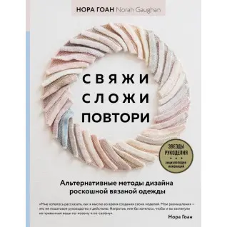 Свяжи, сложи, повтори. Альтернативные методы дизайна и конструирования роскошной вязаной одежды. Нора Гоан