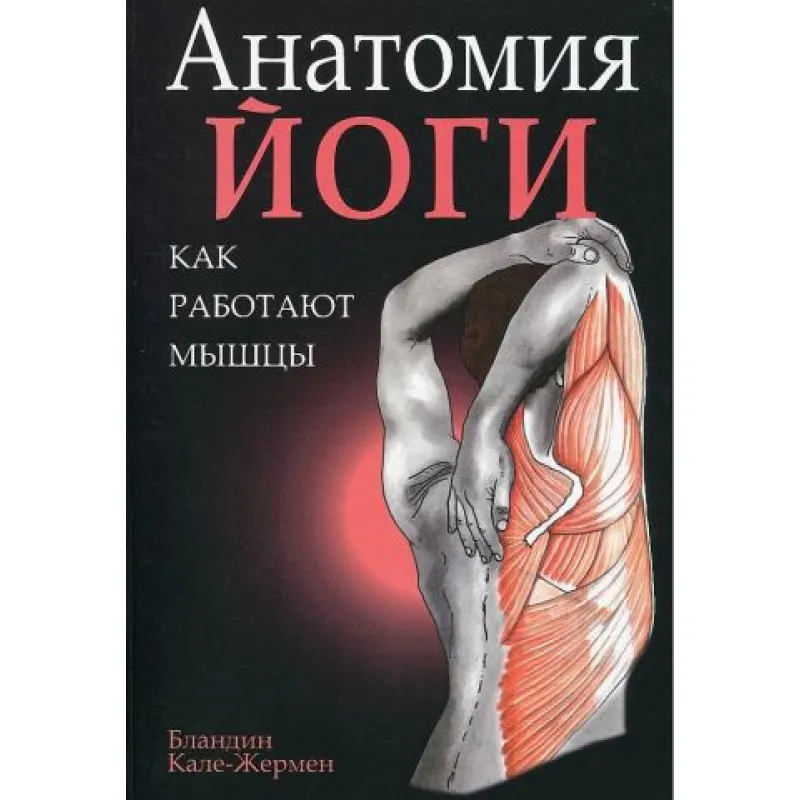 Анатомия йоги. Как работают мышцы. Бландин Кале-Жермен