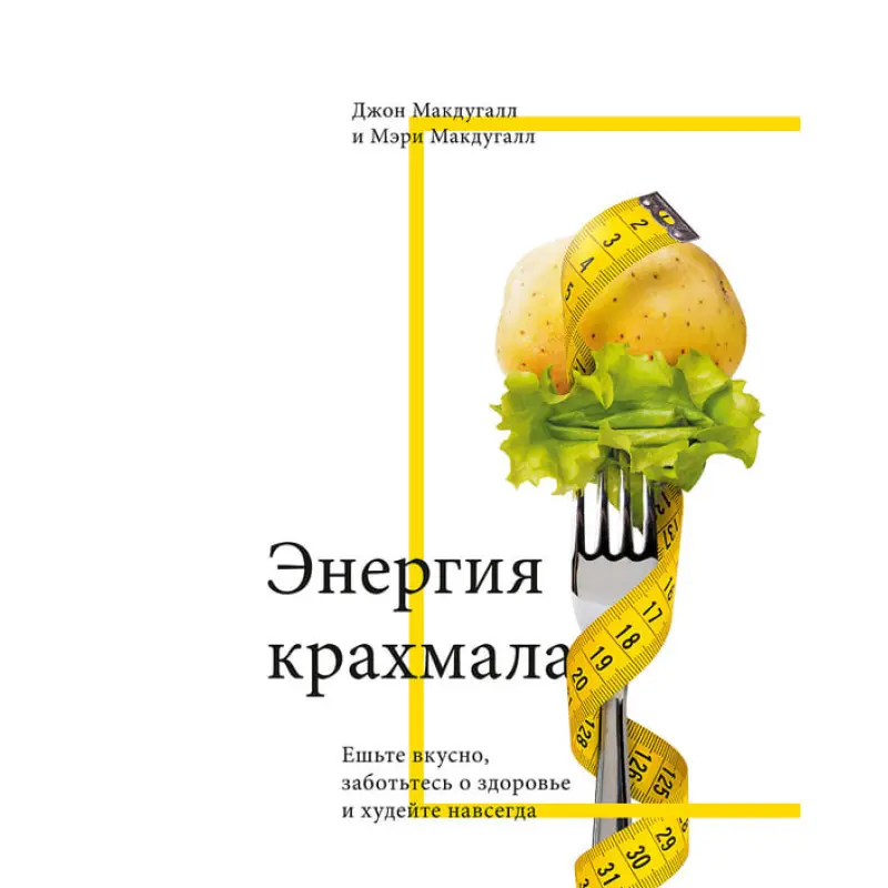 Энергия крахмала. Ешьте вкусно, заботьтесь о здоровье и худейте навсегда. Джон Макдугалл, Мэри Макдугалл