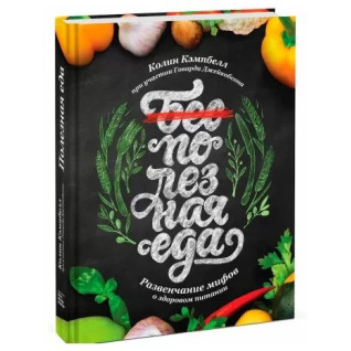 Полезная еда. Развенчание мифов о здоровом питании.  Колин Кэмпбелл Полезная еда. Развенчание мифов о здоровом питании.  Колин Кэмпбелл