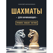 Шахи для початківців: правила, навички, тактики. Калініченко Микола