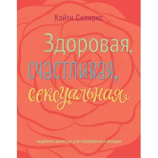 Силкокс К. Здоровая, счастливая, сексуальная. Мудрость аюрведы для современных женщин