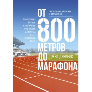От 800 метров до марафона. Проверенные методы и программы подготовки для успеха в беге на выносливость. Джек Д От 800 метров до марафона. Проверенные методы и программы подготовки для успеха в беге на выносливость. Джек Д