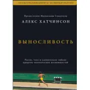 Виносливість. Розум, тіло і надзвичайно гнучкі людські обмеження. Алекс Хатчінсон