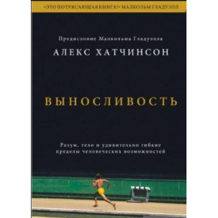 Виносливість. Розум, тіло і надзвичайно гнучкі людські обмеження. Алекс Хатчінсон