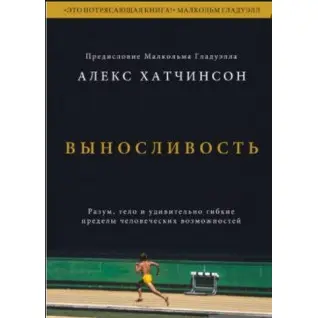 Виносливість. Розум, тіло і надзвичайно гнучкі людські обмеження. Алекс Хатчінсон