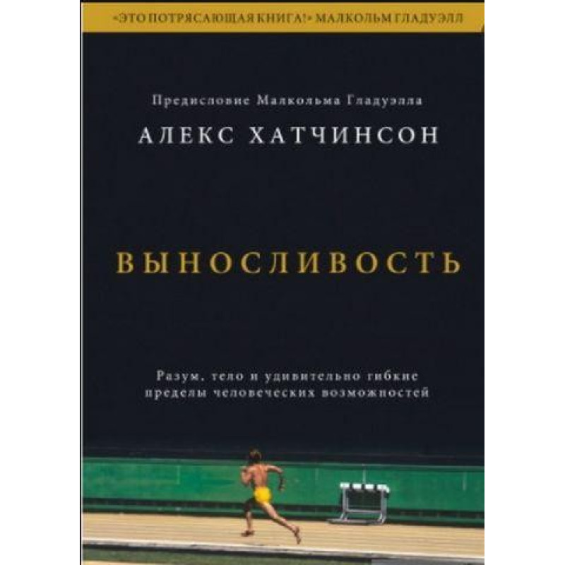 Виносливість. Розум, тіло і надзвичайно гнучкі людські обмеження. Алекс Хатчінсон