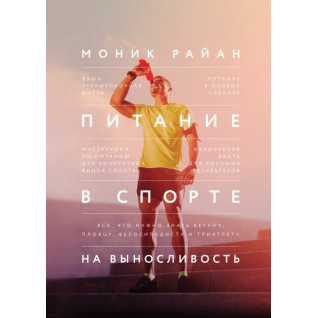 Питание в спорте на выносливость. Все, что нужно знать бегуну, пловцу, велосипедисту и триатлету. Моник Райан Питание в спорте на выносливость. Все, что нужно знать бегуну, пловцу, велосипедисту и триатлету. Моник Райан