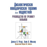 Диалектическая поведенческая терапия для подростков. Руководство по тренингу навыков. Д.Ратус А. Миллер
