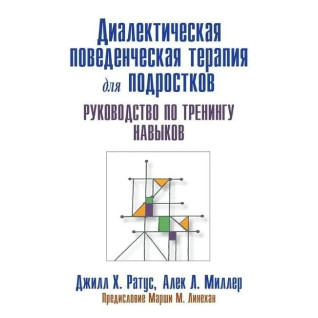 Диалектическая поведенческая терапия для подростков. Руководство по тренингу навыков. Д.Ратус А. Миллер Диалектическая поведенческая терапия для подростков. Руководство по тренингу навыков. Д.Ратус А. Миллер