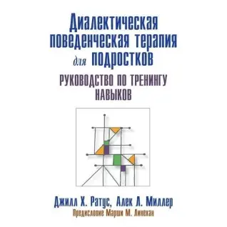 Діалектична поведінкова терапія для підлітків. Посібник із тренінгу навичок. Д. Ротаус А. Міллер