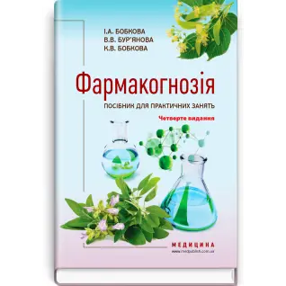 Фармакогнозія. Посібник для практичних занять / І.А. Бобкова, В.В. Бур’янова, К.В. Бобкова. — 4-е видання