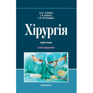 Хірургія: підручник. О.Ю. Усенко, Г.В. Білоус, Г.Й. Путінцева. 5-е видання Хірургія: підручник. О.Ю. Усенко, Г.В. Білоус, Г.Й. Путінцева. 5-е видання