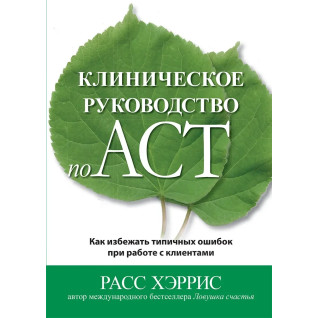 Клінічний посібник з ACT. Як уникнути типових помилок під час роботи з клієнтами. Рас Хріс