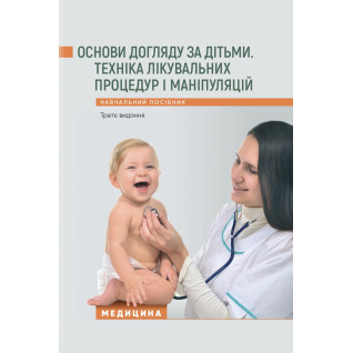 Основи догляду за дітьми. Техніка лікувальних процедур і маніпуляцій. 3-є видання Основи догляду за дітьми. Техніка лікувальних процедур і маніпуляцій. 3-є видання