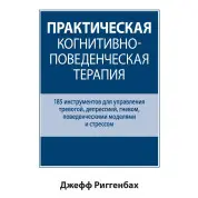 Практична когнітивно-поведінкова терапія. 185 інструментів для керування тривогою. Джефф Риггенбах.
