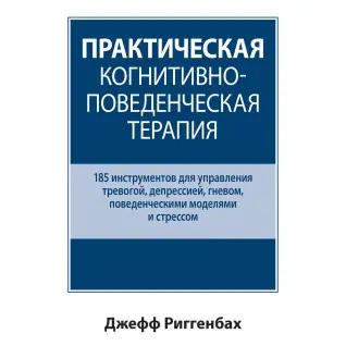 Практична когнітивно-поведінкова терапія. 185 інструментів для керування тривогою. Джефф Риггенбах.